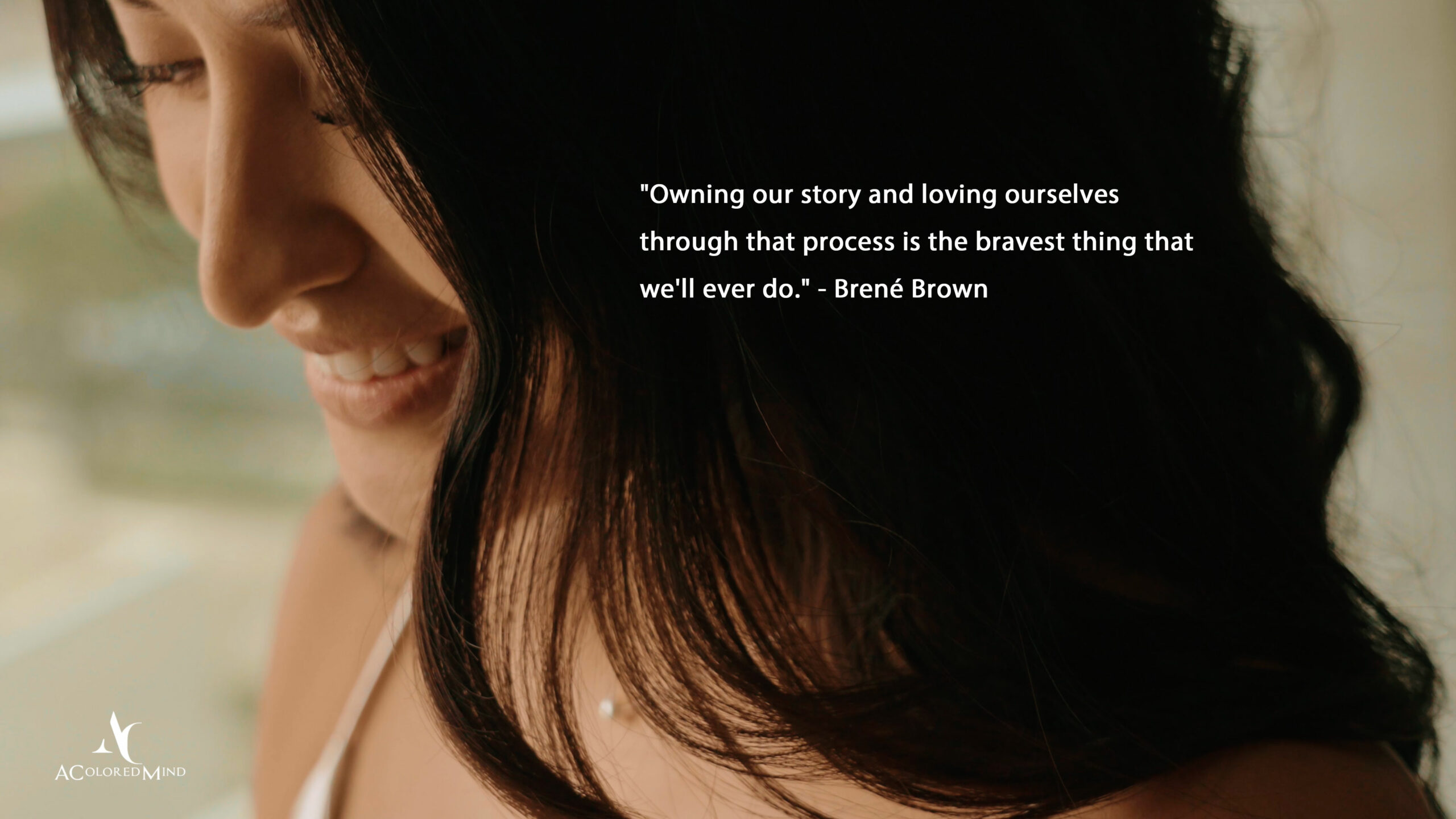 "Owning our story and loving ourselves through that process is the bravest thing that we'll ever do." - Brené Brown